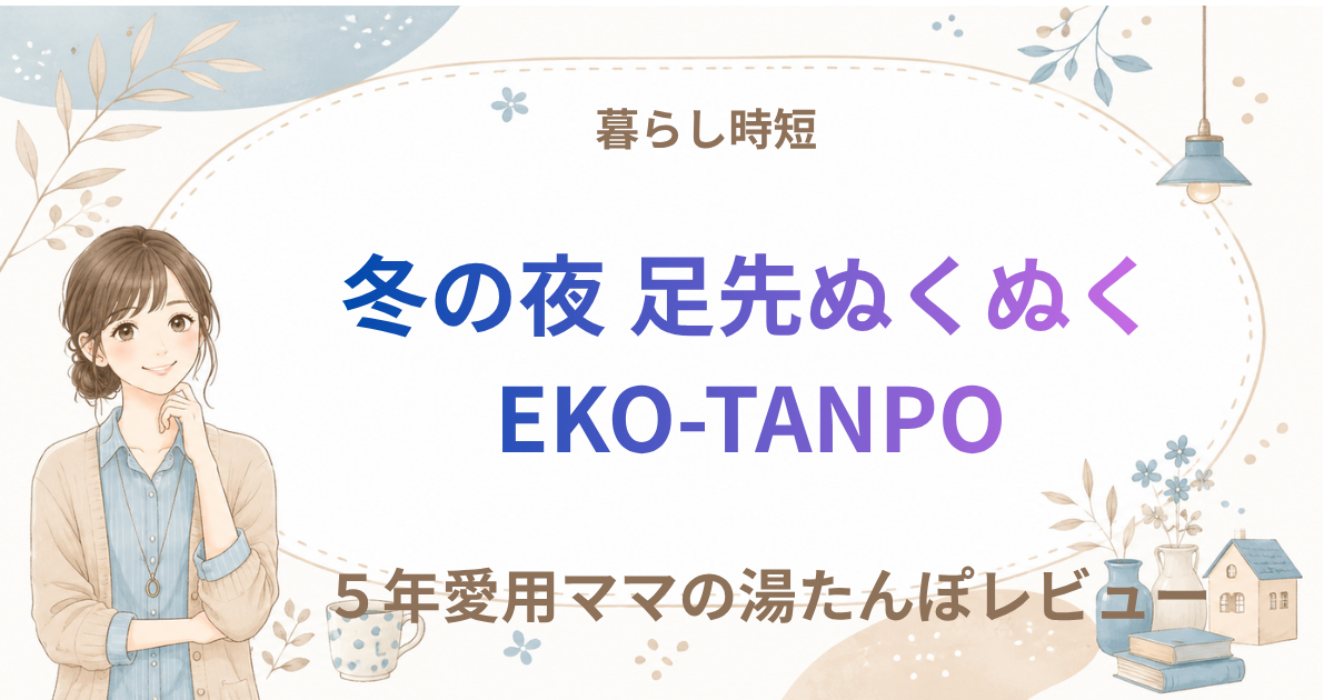EKO-TANPOレビュー｜冬の家事や寝る前がラクになる充電式蓄熱湯たんぽ