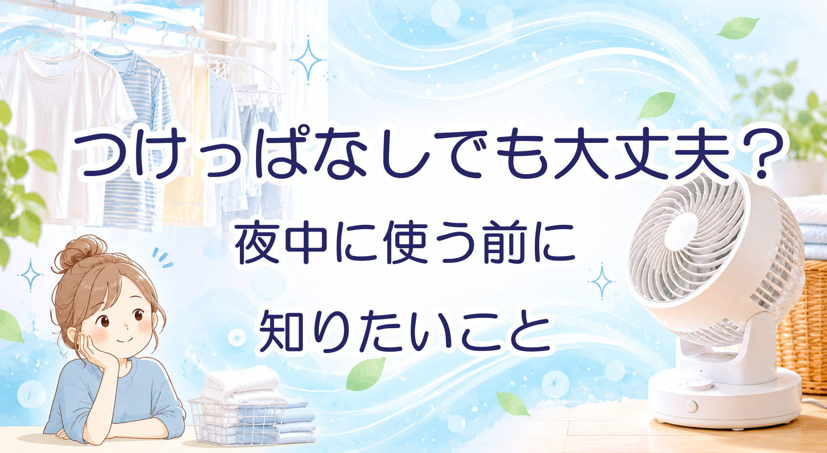 サーキュレーターはつけっぱなしでも大丈夫？夜中や外出中の注意点
