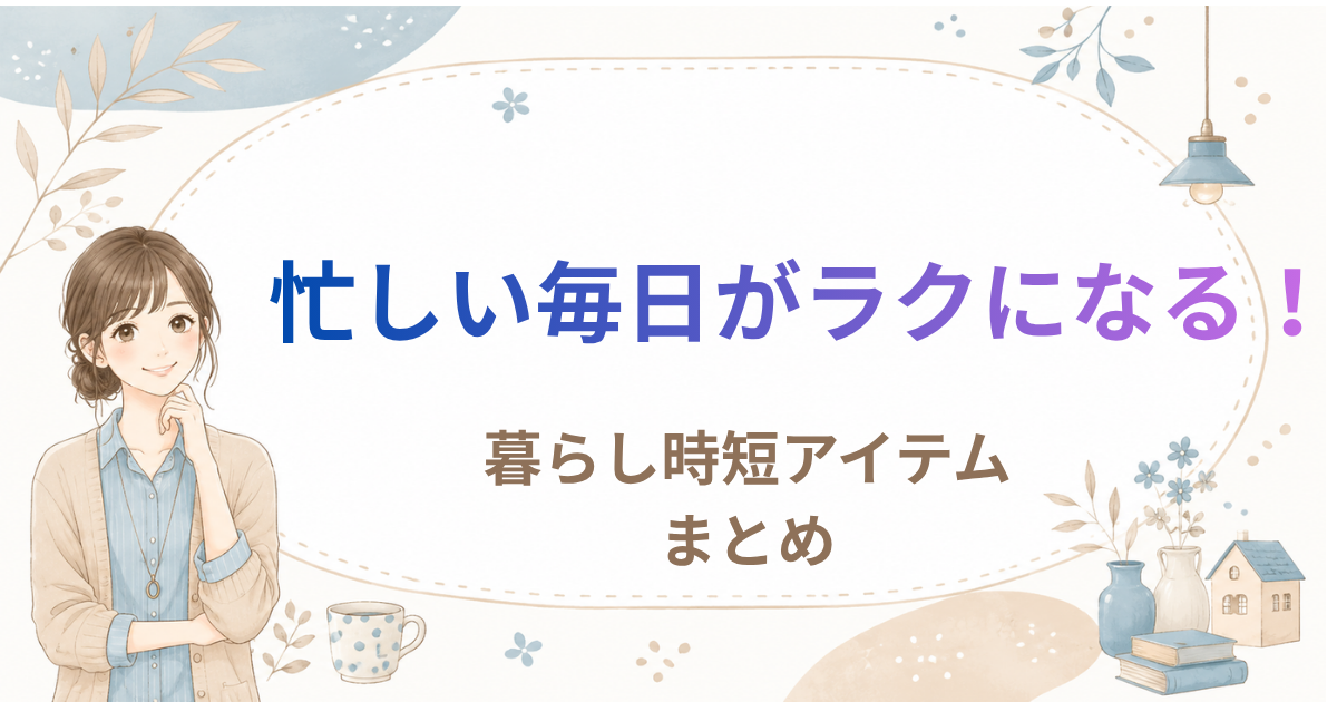 忙しい毎日がラクになる！暮らし時短アイテムまとめ｜目的別におすすめを紹介