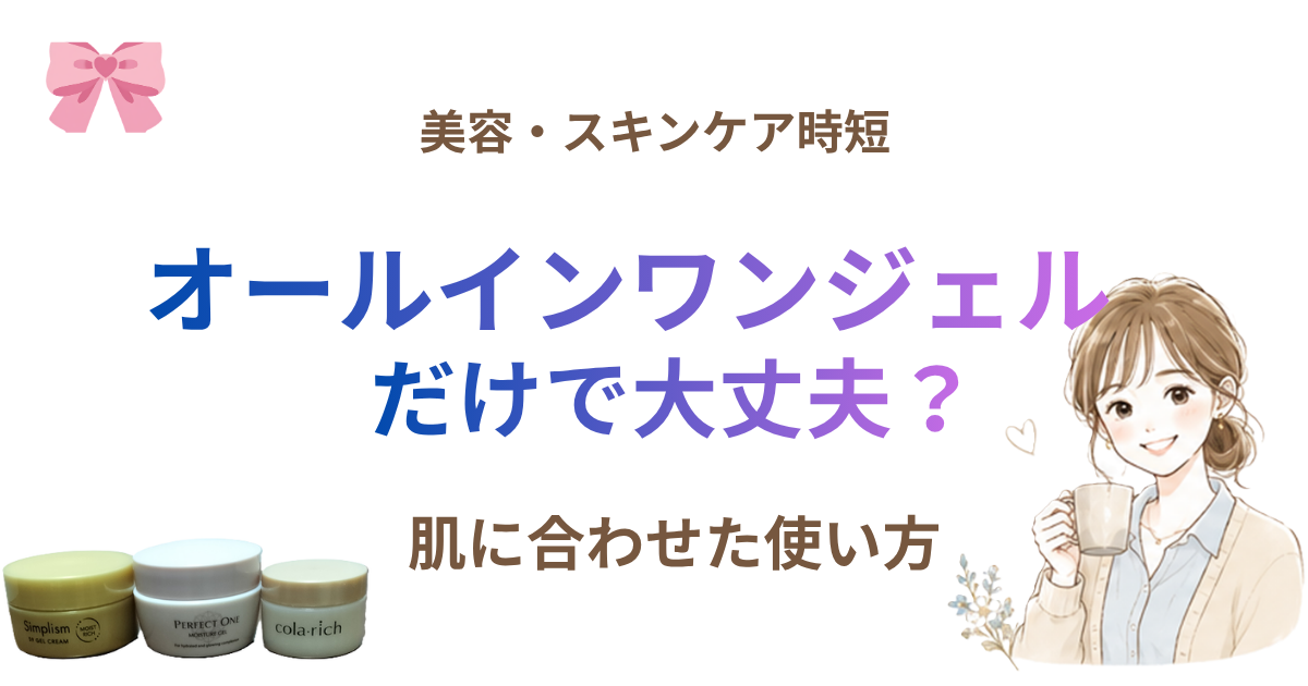 オールインワンジェルだけで本当に大丈夫？肌に合わせた使い方を解説