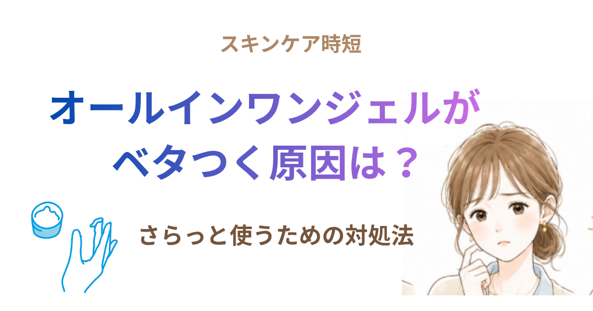 オールインワンジェルがベタつく原因は？さらっと使うための対処法を解説