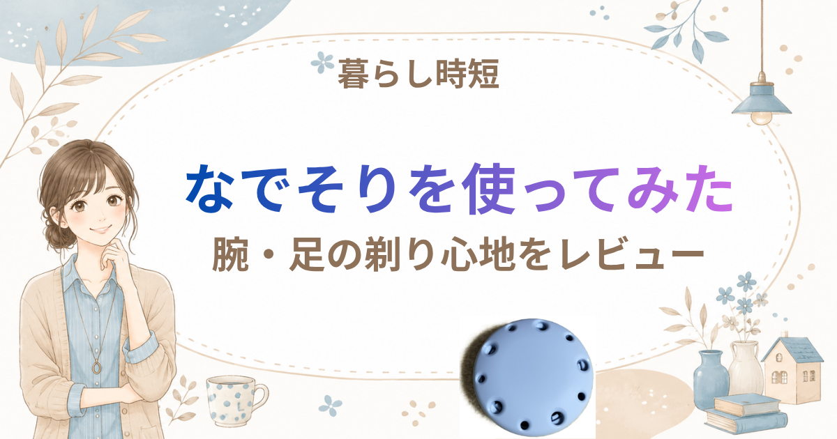 なでそりを実際に使ってみた｜腕・足の剃り心地と購入前の注意点をレビュー